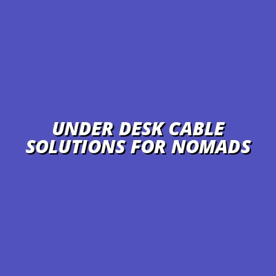 Under Desk Cable Solutions for Nomads