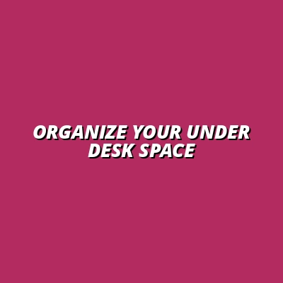 how to create an organized under desk environment